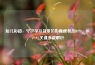 胎儿彩超，守护孕期健康的影像使者及BPD、HC、AC关键参数解析