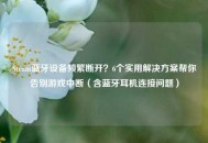 Steam蓝牙设备频繁断开？6个实用解决方案帮你告别游戏中断（含蓝牙耳机连接问题）