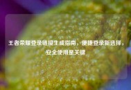 王者荣耀登录链接生成指南，便捷登录新选择，安全使用是关键