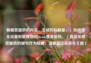 根据您提供的内容，生成的标题是，，如何安全设置和管理您的Steam登录密码，（直接采用您提供的原句作为标题，清晰简洁且符合主题）