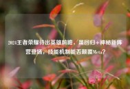 2024王者荣耀待出英雄前瞻，晟回归+神秘新阵营登场，技能机制能否颠覆Meta？