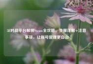 5E对战平台解绑Steam全攻略，步骤详解+注意事项，让账号管理更自由
