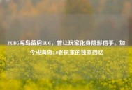 PUBG海岛蓝房BUG，曾让玩家化身隐形猎手，如今成海岛2.0老玩家的独家回忆