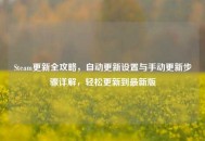 Steam更新全攻略，自动更新设置与手动更新步骤详解，轻松更新到最新版