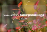 CSGO Bot AI进化史，从呆板靶场到智能对手的蜕变之路