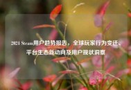 2024 Steam用户趋势报告，全球玩家行为变迁、平台生态新动向及用户现状洞察