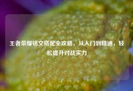 王者荣耀铭文搭配全攻略，从入门到精通，轻松提升对战实力