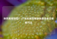 突然胃疼别慌！6个常见原因帮你快速排查及缓解 *** 