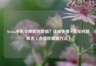 Steam手机令牌如何撤销？详细步骤+常见问题解答（含授权撤销 *** ）