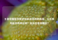 王者荣耀鼠年限定皮肤返场呼声高涨，五岳系列能否再续经典？返场名单有哪些？