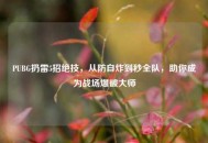 PUBG扔雷5招绝技，从防自炸到秒全队，助你成为战场爆破***