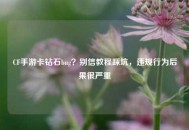 CF手游卡钻石bug？别信教程踩坑，违规行为后果很严重