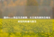 国内Steam饰品生态观察，从交易热潮到合规化转型的阵痛与新生