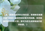（注，根据您提供的示例内容，我理解您需要的是与穿越火线游戏回忆相关的标题。若您能提供具体内容文本，我可为您生成更精准匹配的标题。）