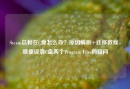 Steam总赖在C盘怎么办？原因解析+迁移教程，顺便说清C盘两个Program Files的疑问