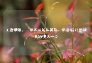 王者荣耀，一眼识破龙头英雄，掌握3招让团战拆塔快人一步