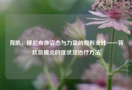 背肌，撑起身体姿态与力量的隐形支柱——背肌筋膜炎的症状及治疗 *** 