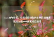 Steam枪与香蕉，香蕉海盗领衔的水果海盗爆笑冒险之旅——探索海盗港湾