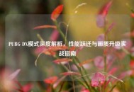 PUBG DX模式深度解析，性能跃迁与画质升级实战指南