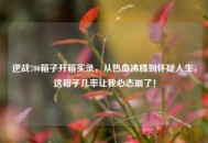 逆战700箱子开箱实录，从热血沸腾到怀疑人生，这箱子几率让我心态崩了！