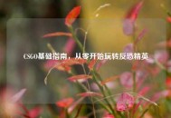 CSGO基础指南，从零开始玩转反恐精英