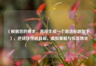 （根据您的要求，直接生成一个简洁标题如下，），逆战任性道具箱，虚拟策略与惊喜博弈