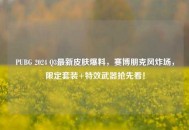 PUBG 2024 Q3最新皮肤爆料，赛博朋克风炸场，限定套装+特效武器抢先看！