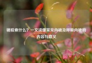 镜检查什么？一文读懂常见内镜及呼吸内镜的内容与意义