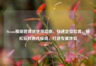 Steam模组管理器使用指南，快速定位位置，轻松玩转游戏模组，打造专属体验