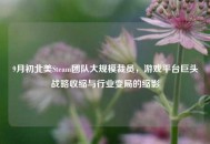 9月初北美Steam团队大规模裁员，游戏平台巨头战略收缩与行业变局的缩影