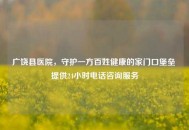 广饶县医院，守护一方百姓健康的家门口堡垒 提供24小时 *** 咨询服务