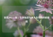 饥荒19Steam版，生存挑战与多人合作的终极冒险