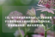 （注，由于您未提供具体内容，以上标题是基于王者荣耀辣辣关键词的常见创作方向生成。若需更精准标题，请补充背景信息。）