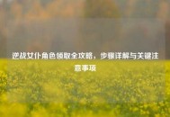 逆战女仆角色领取全攻略，步骤详解与关键注意事项
