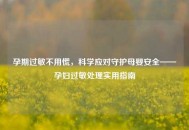 孕期过敏不用慌，科学应对守护母婴安全——孕妇过敏处理实用指南
