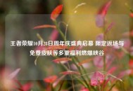 王者荣耀10月28日周年庆盛典启幕 限定返场与免费皮肤等多重福利燃爆峡谷