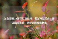 王者荣耀iOS新区百度贴吧，萌新开荒指南+社区抱团攻略，助你快速称霸新服