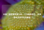 全面二胎政策实施十年，人口结构变迁、未来思考及放开年份解析