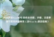 网页激活Steam账号/游戏全攻略，步骤、注意事项与常见问题解答（含Steam Key激活指南）