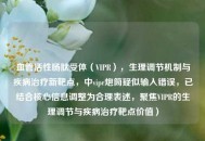 血管活性肠肽受体（VIPR），生理调节机制与疾病治疗新靶点，中vipr炮筒疑似输入错误，已结合核心信息调整为合理表述，聚焦VIPR的生理调节与疾病治疗靶点价值）