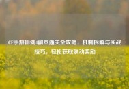 CF手游仙剑4副本通关全攻略，机制拆解与实战技巧，轻松获取联动奖励