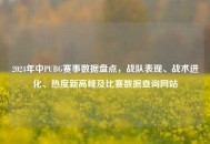 2024年中PUBG赛事数据盘点，战队表现、战术进化、热度新高峰及比赛数据查询网站
