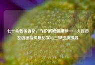 七十余载医者路，守护滨城健康梦——大连市友谊医院发展纪实与三甲资质探寻