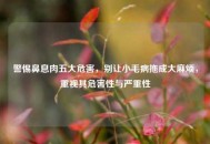 警惕鼻息肉五大危害，别让小毛病拖成***烦，重视其危害性与严重性