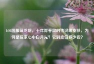 LOL国服蓝龙瞎，十年青春里的传说级皮肤，为何是玩家心中白月光？它到底值多少钱？