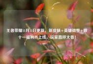 王者荣耀11月11日更新，新皮肤+英雄调整+双十一福利齐上线，玩家直呼太香！