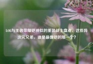 LOL与王者荣耀铠神似的重装战士盘点，这些异次元兄弟，谁是最像铠的那一个？