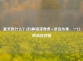 夏天吃什么？这8种清凉美食+适合水果，一口降温超舒服
