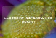Steam补水精华评测，换季干燥急救站，让肌肤喝足蒸汽水！