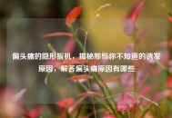 偏头痛的隐形扳机，揭秘那些你不知道的诱发原因，解答偏头痛原因有哪些